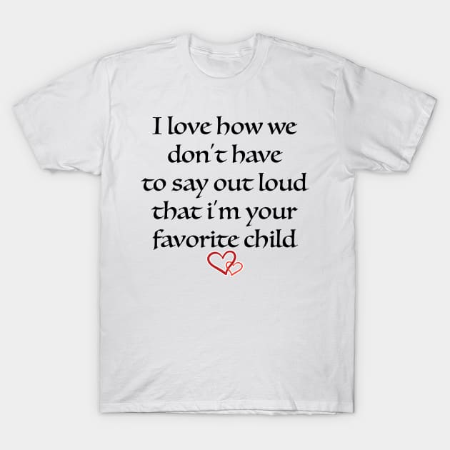 i love how we don't have to say out loud that i'm your favorite child T-Shirt by soufibyshop